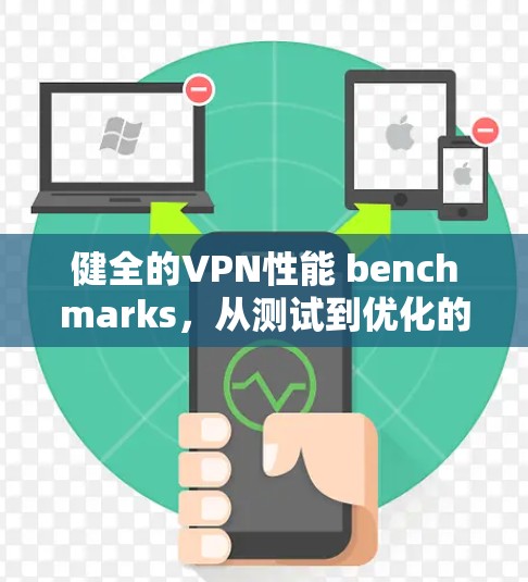 健全的VPN性能 benchmarks，从测试到优化的全面解析