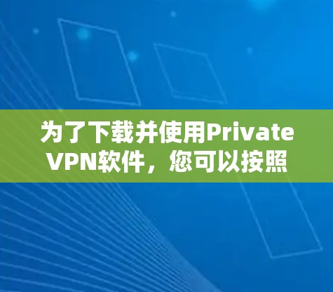 为了下载并使用PrivateVPN软件，您可以按照以下步骤进行操作