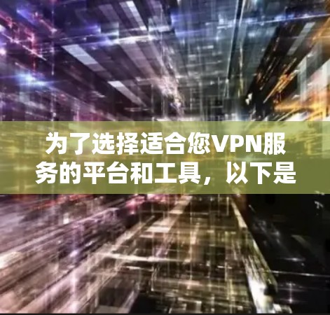 为了选择适合您VPN服务的平台和工具，以下是一些关键步骤和建议