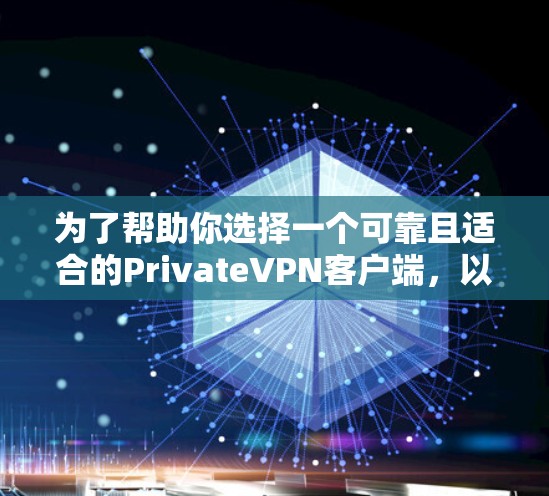 为了帮助你选择一个可靠且适合的PrivateVPN客户端，以下是分步骤的建议