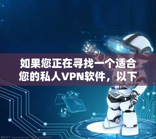 如果您正在寻找一个适合您的私人VPN软件，以下是一些推荐的最新版本，涵盖多语言支持、流畅体验以及兼容性