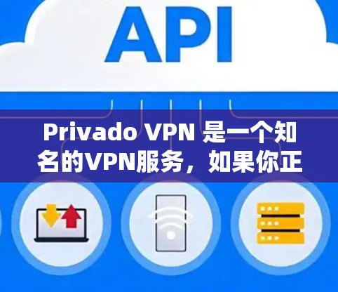 Privado VPN 是一个知名的VPN服务，如果你正在寻找最新的客户端版本，我会帮你整理一下相关信息