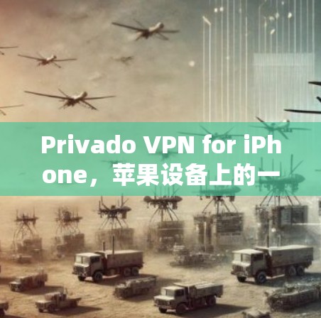 Privado VPN for iPhone，苹果设备上的一键VPN解决方案