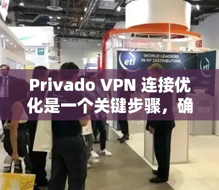 Privado VPN 连接优化是一个关键步骤，确保你的VPN连接安全可靠。以下是一些优化Privado VPN 连接的建议和步骤