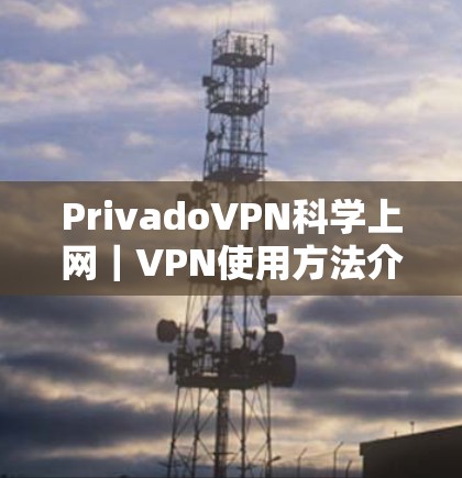 PrivadoVPN科学上网｜VPN使用方法介绍