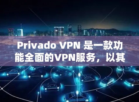 Privado VPN 是一款功能全面的VPN服务，以其强大的加密技术和强大的安全措施著称。下面是对Privado VPN的功能的评测