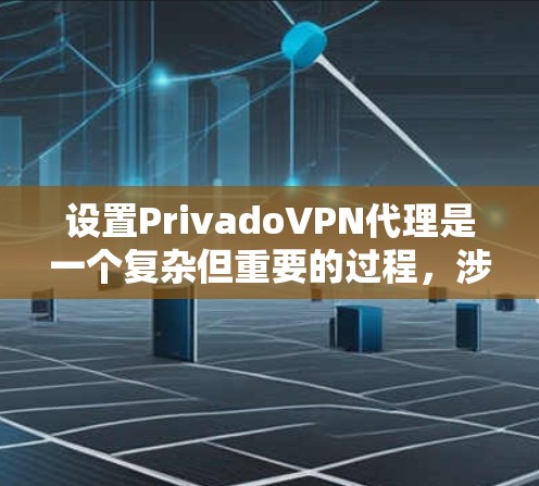 设置PrivadoVPN代理是一个复杂但重要的过程，涉及多个步骤和配置。以下是一步步的指南，帮助你顺利配置代理