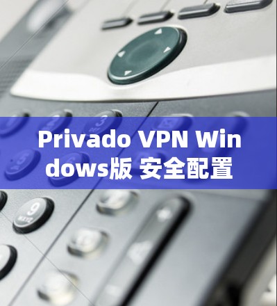 Privado VPN Windows版 安全配置指南