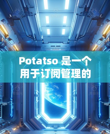 Potatso 是一个用于订阅管理的企业工具，可以帮助企业管理者高效管理他们的订阅数据、分析趋势并生成报告。以下是关于 Potatso 的订阅管理的相关步骤和方法