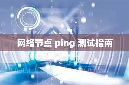网络节点 ping 测试指南