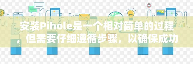 安装Pihole是一个相对简单的过程，但需要仔细遵循步骤，以确保成功。以下是一个详细的安装教程，帮助您顺利安装并使用Pihole