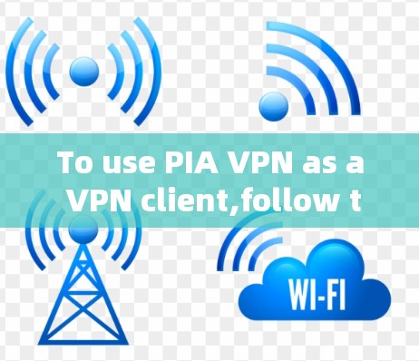 To use PIA VPN as a VPN client,follow these organized steps: To use PIA VPN as a VPN client,follow these organized steps: