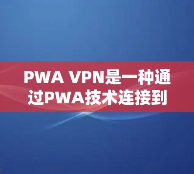 PWA VPN是一种通过PWA技术连接到手机的VPN服务，它通过PWA的特性来增强安全性，方便用户使用。以下是对PWA VPN的详细分享