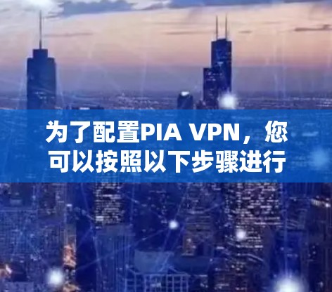 为了配置PIA VPN，您可以按照以下步骤进行