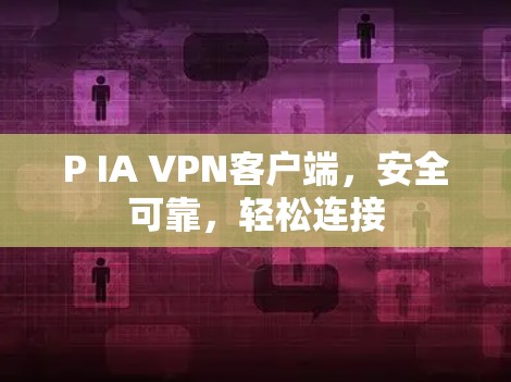 P IA VPN客户端，安全可靠，轻松连接