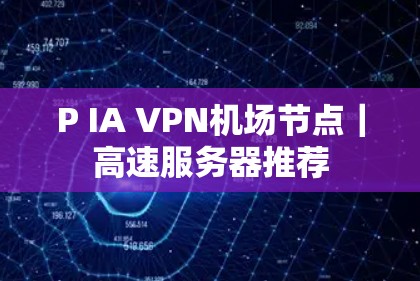 P IA VPN机场节点｜高速服务器推荐