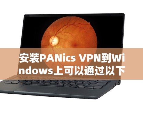 安装PANics VPN到Windows上可以通过以下步骤进行
