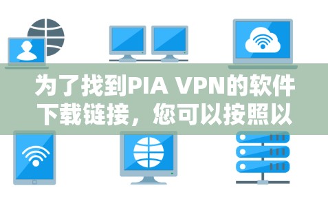为了找到PIA VPN的软件下载链接，您可以按照以下步骤进行