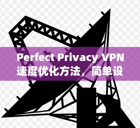 Perfect Privacy VPN速度优化方法，简单设置，轻松提升VPN体验