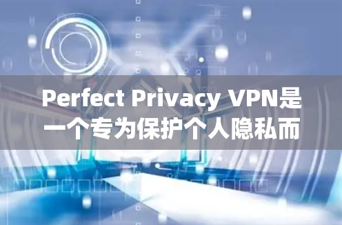Perfect Privacy VPN是一个专为保护个人隐私而设计的VPN服务，提供加密连接和安全访问。以下是一个简化的Perfect Privacy VPN手机教程，涵盖基本操作步骤