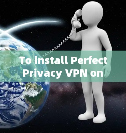 To install Perfect Privacy VPN on your computer,follow these organized steps: