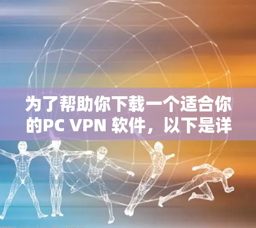 为了帮助你下载一个适合你的PC VPN 软件，以下是详细的步骤和建议