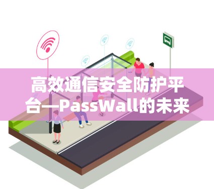 高效通信安全防护平台—PassWall的未来