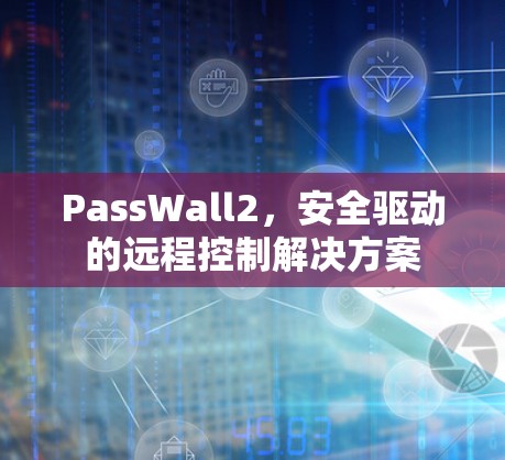 PassWall2，安全驱动的远程控制解决方案