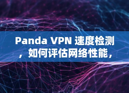 Panda VPN 速度检测，如何评估网络性能，优化VPN体验