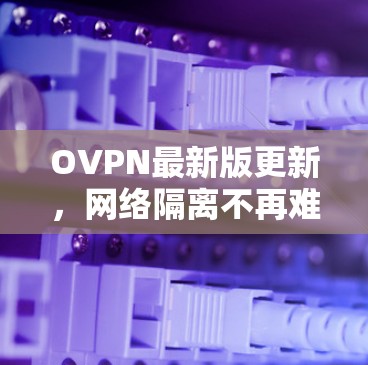 OVPN最新版更新，网络隔离不再难