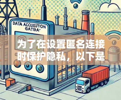 为了在设置匿名连接时保护隐私，以下是详细的步骤和解释