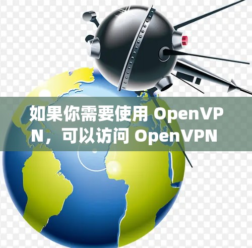 如果你需要使用 OpenVPN，可以访问 OpenVPN 的官方网站，下载并安装相关的客户端工具。以下是一些常见的 OpenVPN 工具和平台