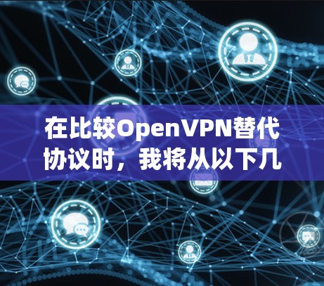 在比较OpenVPN替代协议时，我将从以下几个方面进行分析