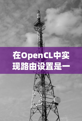 在OpenCL中实现路由设置是一个复杂而有趣的过程，涉及多个层次和细节。以下是一些详细的步骤和建议，帮助你系统地学习OpenCL的路由设置方法