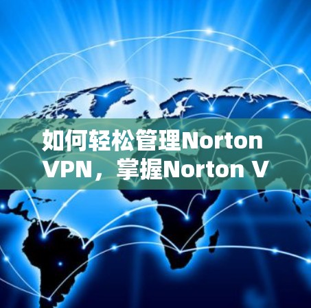 如何轻松管理Norton VPN，掌握Norton VPN更新方法
