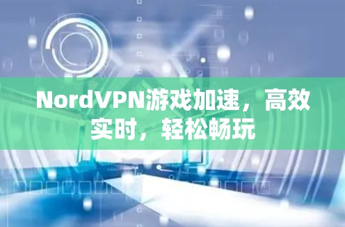 NordVPN游戏加速，高效实时，轻松畅玩