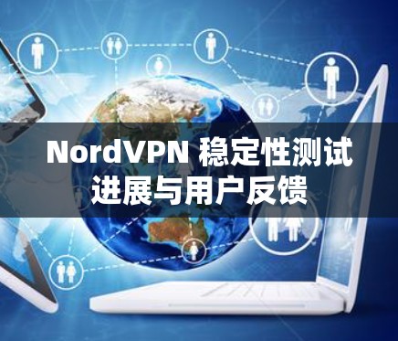 NordVPN 稳定性测试进展与用户反馈 NordVPN 稳定性测试进展与用户反馈