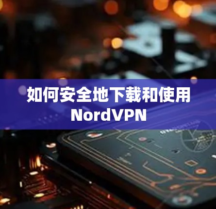 如何安全地下载和使用NordVPN 如何安全地下载和使用NordVPN