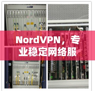 NordVPN,专业稳定网络服务推荐 NordVPN,专业稳定网络服务推荐
