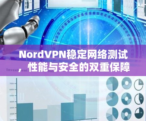NordVPN稳定网络测试,性能与安全的双重保障 NordVPN稳定网络测试,性能与安全的双重保障
