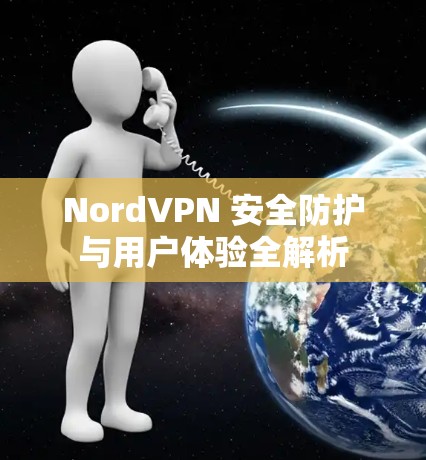 NordVPN 安全防护与用户体验全解析 NordVPN 安全防护与用户体验全解析