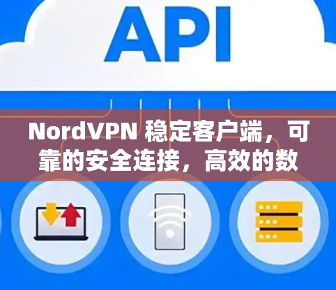 NordVPN 稳定客户端,可靠的安全连接,高效的数据传输 NordVPN 稳定客户端,可靠的安全连接,高效的数据传输