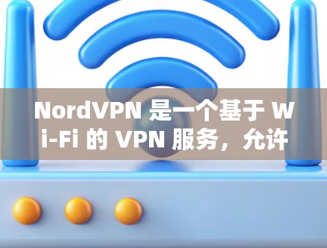 NordVPN 是一个基于 Wi-Fi 的 VPN 服务,允许用户与多个设备或朋友建立网络连接。以下是一些步骤来帮助您进行网络连接测试 NordVPN 是一个基于 Wi-Fi 的 VPN 服务,允许用户与多个设备或朋友建立网络连接。以下是一些步骤来帮助您进行网络连接测试