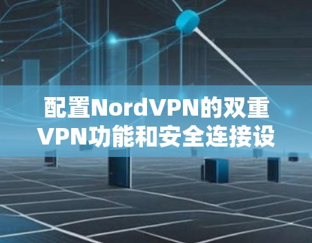 配置NordVPN的双重VPN功能和安全连接设置,可以保障您的网络和数据的安全。以下是详细的步骤指南 配置NordVPN的双重VPN功能和安全连接设置,可以保障您的网络和数据的安全。以下是详细的步骤指南