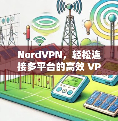 NordVPN,轻松连接多平台的高效 VPN解决方案 NordVPN,轻松连接多平台的高效 VPN解决方案