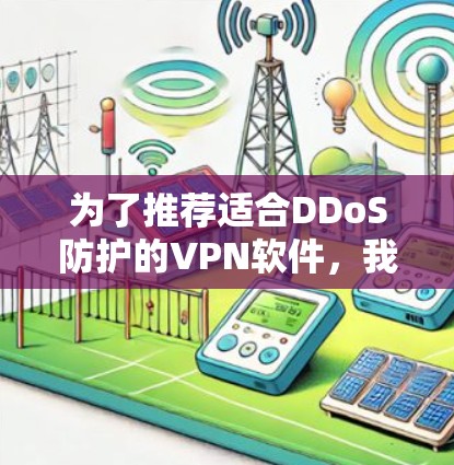 为了推荐适合DDoS防护的VPN软件,我进行了以下分析和整理,以确保推荐的软件功能强大、可靠且安全 为了推荐适合DDoS防护的VPN软件,我进行了以下分析和整理,以确保推荐的软件功能强大、可靠且安全