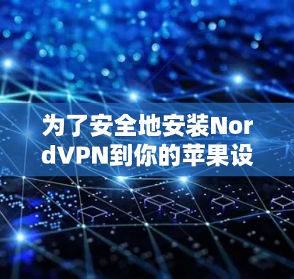 为了安全地安装NordVPN到你的苹果设备,按照以下步骤进行 为了安全地安装NordVPN到你的苹果设备,按照以下步骤进行