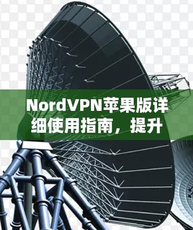 NordVPN苹果版详细使用指南,提升网络体验的优质选择 NordVPN苹果版详细使用指南,提升网络体验的优质选择
