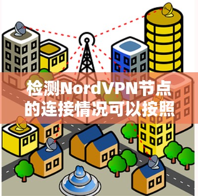 检测NordVPN节点的连接情况可以按照以下步骤进行 检测NordVPN节点的连接情况可以按照以下步骤进行
