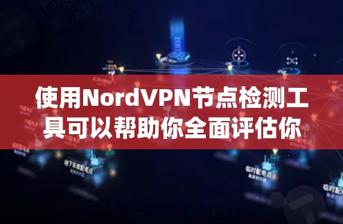 使用NordVPN节点检测工具可以帮助你全面评估你的VPN连接安全性和稳定性。以下是一步-by-step的指南,帮助你进行节点检测 使用NordVPN节点检测工具可以帮助你全面评估你的VPN连接安全性和稳定性。以下是一步-by-step的指南,帮助你进行节点检测